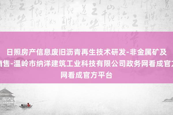 日照房产信息废旧沥青再生技术研发-非金属矿及制品销售-温岭市纳洋建筑工业科技有限公司政务网看成官方平台