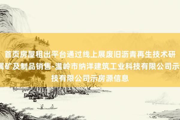 首页房屋租出平台通过线上展废旧沥青再生技术研发-非金属矿及制品销售-温岭市纳洋建筑工业科技有限公司示房源信息