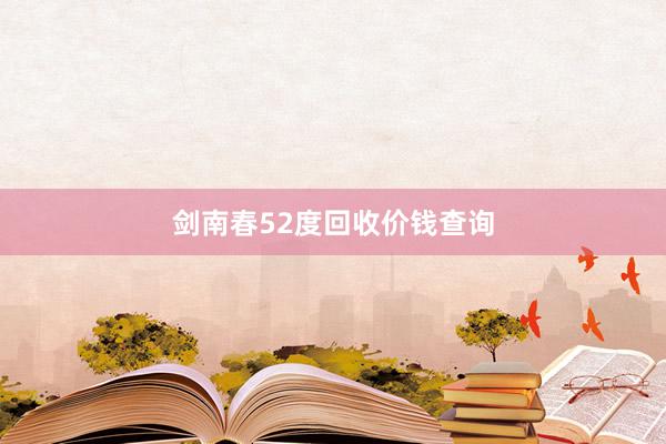 剑南春52度回收价钱查询