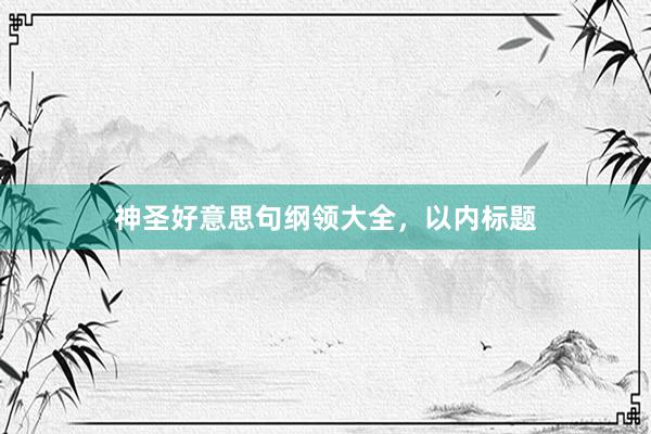神圣好意思句纲领大全,以内标题