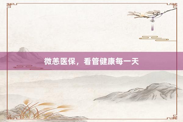 微恙医保,看管健康每一天